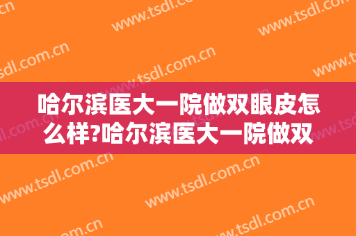 哈尔滨医大一院做双眼皮怎么样?哈尔滨医大一院做双眼皮案例,术后恢复好! 哈尔滨医大一院做双眼皮怎么样?哈尔滨医大一院做双眼皮案例,术后恢复好!
