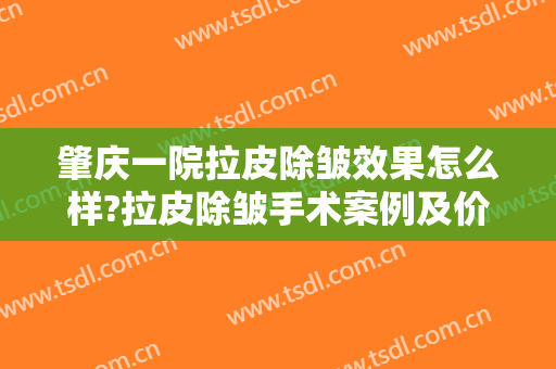 肇庆一院拉皮除皱效果怎么样?拉皮除皱手术案例及价格