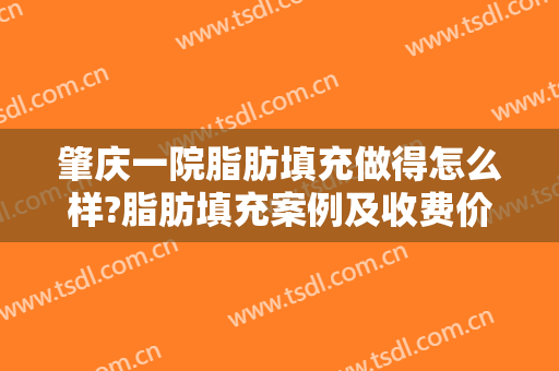 肇庆一院脂肪填充做得怎么样?脂肪填充案例及收费价格