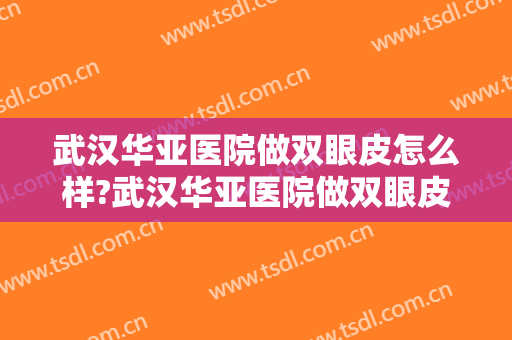 武汉华亚医院做双眼皮怎么样?武汉华亚医院做双眼皮案例,医生很牛!
