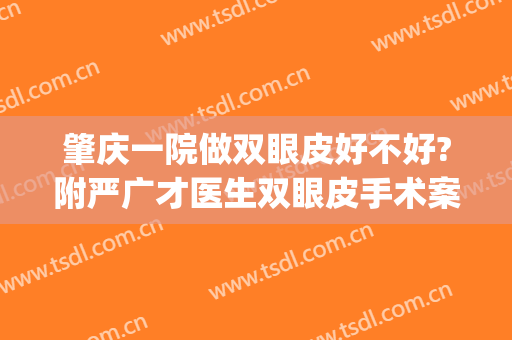 肇庆一院做双眼皮好不好?附严广才医生双眼皮手术案例及费用(肇庆市第一人民医院割双眼皮)