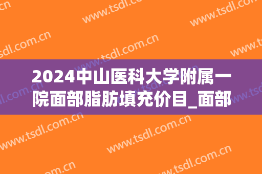 2024中山医科大学附属一院面部脂肪填充价目_面部脂肪填充出现凸凹不平怎么办 2024中山医科大学附属一院面部脂肪填充价目_面部脂肪填充出现凸凹不平怎么办