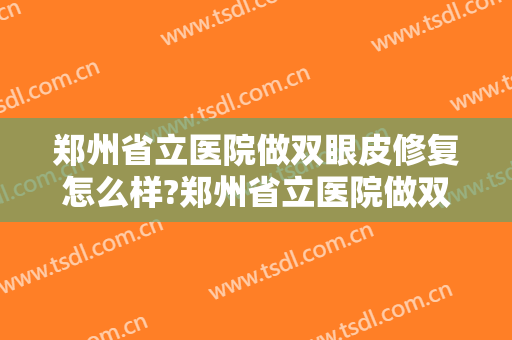 郑州省立医院做双眼皮修复怎么样?郑州省立医院做双眼皮修复案例及价格