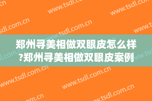 郑州寻美相做双眼皮怎么样?郑州寻美相做双眼皮案例,眼睛变好看!(郑州哪个医生做双眼皮比较好)