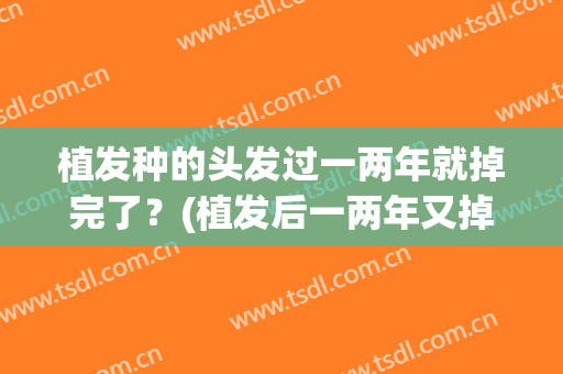 植发种的头发过一两年就掉完了？(植发后一两年又掉了)