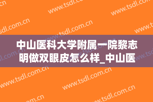 中山医科大学附属一院黎志明做双眼皮怎么样_中山医科大学附属一院2024双眼皮价格