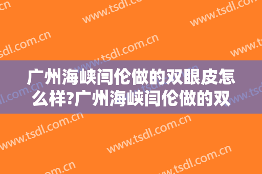 广州海峡闫伦做的双眼皮怎么样?广州海峡闫伦做的双眼皮案例,大眼颜值高!