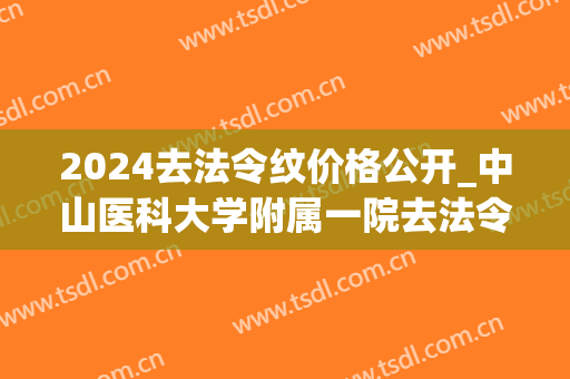 2024去法令纹价格公开_中山医科大学附属一院去法令纹哪个医生好