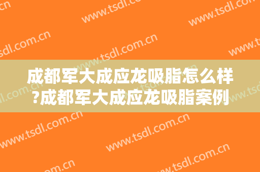 成都军大成应龙吸脂怎么样?成都军大成应龙吸脂案例,体态改善明显!