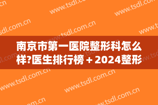 南京市第一医院整形科怎么样?医生排行榜＋2024整形价格重磅来袭!(南京正规整容整形医院排名)