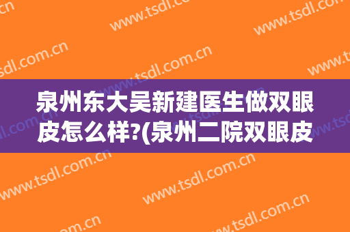 泉州东大吴新建医生做双眼皮怎么样?(泉州二院双眼皮)