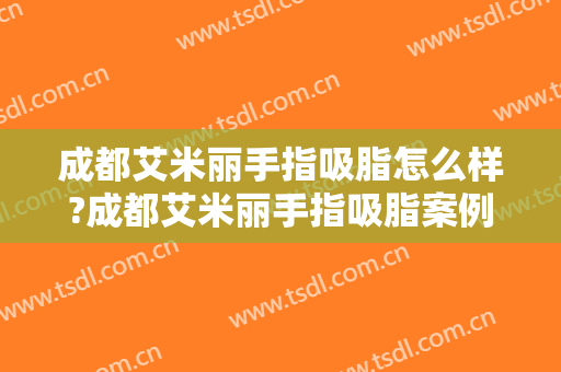成都艾米丽手指吸脂怎么样?成都艾米丽手指吸脂案例及价格