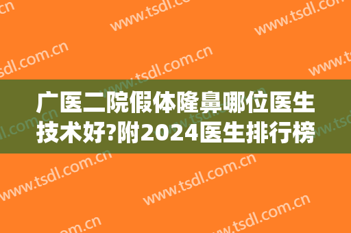 广医二院假体隆鼻哪位医生技术好?附2024医生排行榜+整形价目公开(广医二院整形美容门诊部)