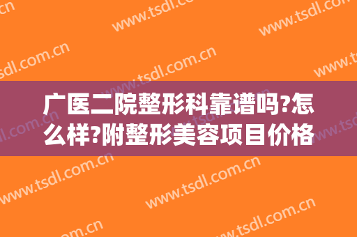 广医二院整形科靠谱吗?怎么样?附整形美容项目价格一览表(广二医疗美容门诊部怎么样)