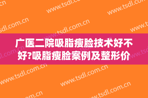 广医二院吸脂瘦脸技术好不好?吸脂瘦脸案例及整形价格(吸脂瘦脸手术怎么样)