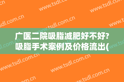 广医二院吸脂减肥好不好?吸脂手术案例及价格流出(广州医院吸脂)