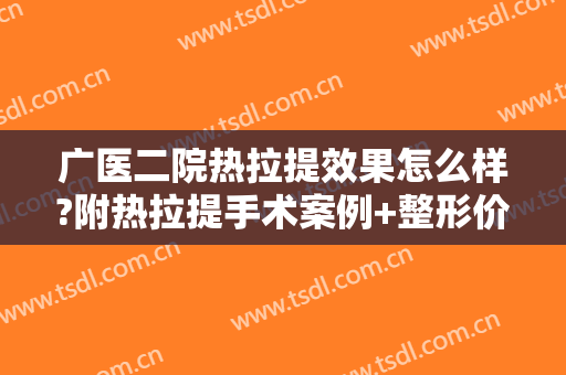 广医二院热拉提效果怎么样?附热拉提手术案例+整形价位表