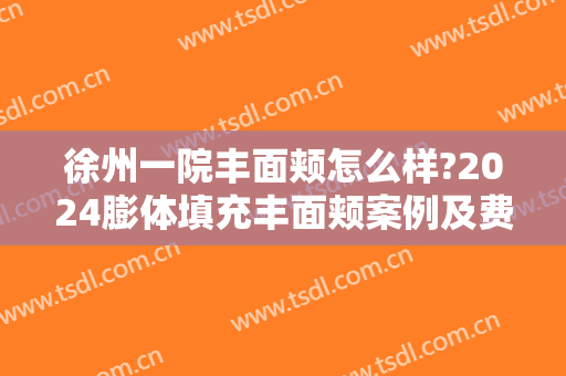 徐州一院丰面颊怎么样?2024膨体填充丰面颊案例及费用
