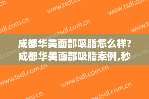 成都华美面部吸脂怎么样?成都华美面部吸脂案例,秒变V脸!(成都吸脂整形)