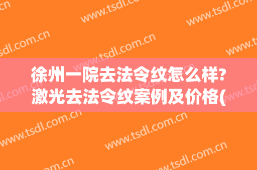 徐州一院去法令纹怎么样?激光去法令纹案例及价格(祛法令纹手术)