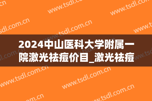2024中山医科大学附属一院激光祛痘价目_激光祛痘印能彻底去掉吗(中山激光祛痘坑哪家医院好)