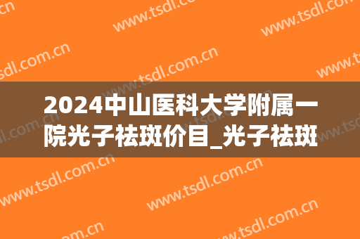 2024中山医科大学附属一院光子祛斑价目_光子祛斑后为什么斑都出来了