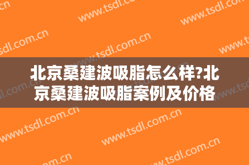 北京桑建波吸脂怎么样?北京桑建波吸脂案例及价格