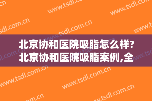 北京协和医院吸脂怎么样?北京协和医院吸脂案例,全身都瘦了!(北京东方协和医院吸脂)