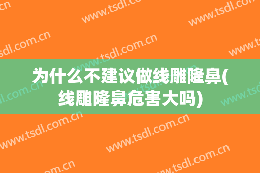 为什么不建议做线雕隆鼻(线雕隆鼻危害大吗)