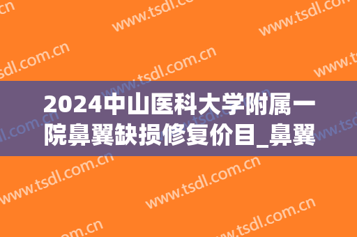 2024中山医科大学附属一院鼻翼缺损修复价目_鼻翼缺损修复疤痕明显吗