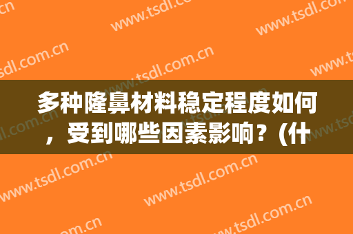 多种隆鼻材料稳定程度如何，受到哪些因素影响？(什么材料隆鼻最自然)
