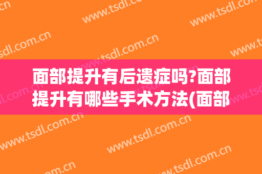 面部提升有后遗症吗?面部提升有哪些手术方法(面部提升有什么办法)