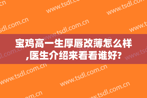 宝鸡高一生厚唇改薄怎么样,医生介绍来看看谁好?