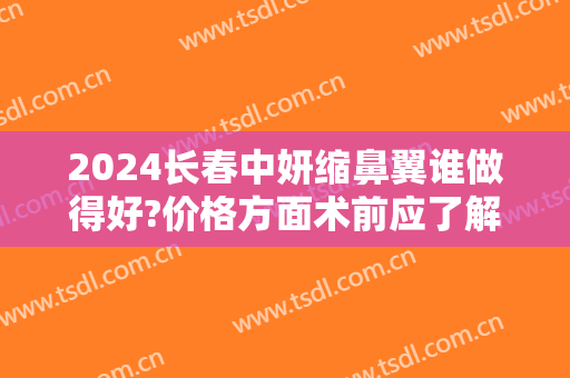 2024长春中妍缩鼻翼谁做得好?价格方面术前应了解
