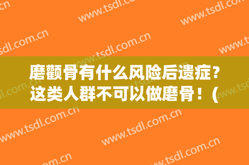 磨颧骨有什么风险后遗症？这类人群不可以做磨骨！(磨颧骨的危害)