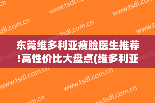 东莞维多利亚瘦脸医生推荐!高性价比大盘点(维多利亚整形医院瘦脸针多少钱)