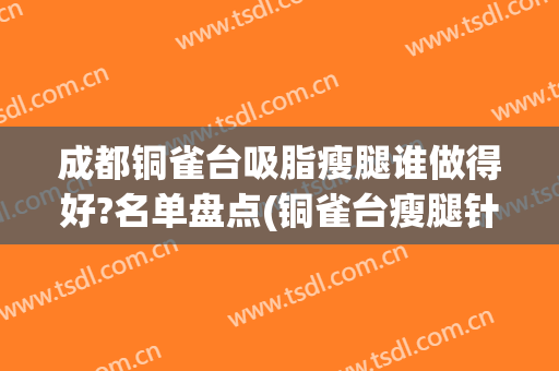 成都铜雀台吸脂瘦腿谁做得好?名单盘点(铜雀台瘦腿针)