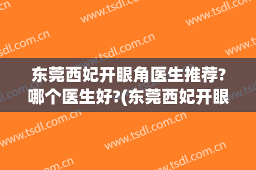 东莞西妃开眼角医生推荐?哪个医生好?(东莞西妃开眼角医生推荐?哪个医生好呢)