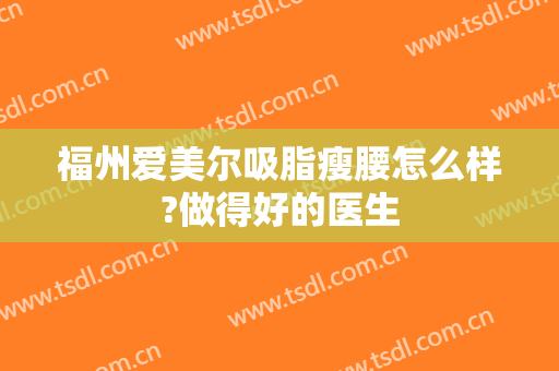 福州爱美尔吸脂瘦腰怎么样?做得好的医生