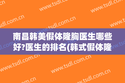 南昌韩美假体隆胸医生哪些好?医生的排名(韩式假体隆胸手术医院)