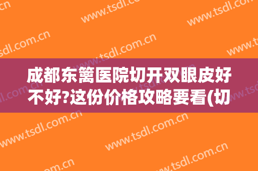 成都东篱医院切开双眼皮好不好?这份价格攻略要看(切开双眼皮手术哪家好)