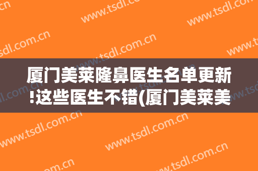 厦门美莱隆鼻医生名单更新!这些医生不错(厦门美莱美容整形医院正规吗)