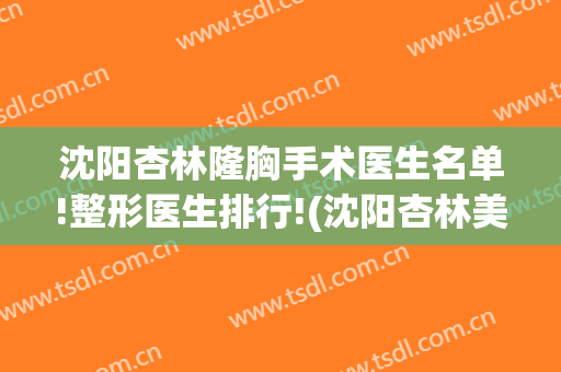 沈阳杏林隆胸手术医生名单!整形医生排行!(沈阳杏林美容整形医院院长)