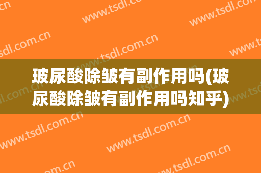 玻尿酸除皱有副作用吗(玻尿酸除皱有副作用吗知乎)