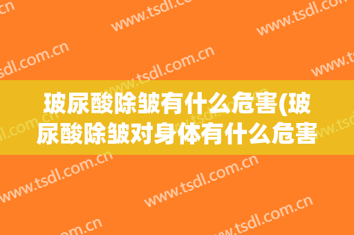 玻尿酸除皱有什么危害(玻尿酸除皱对身体有什么危害)