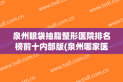 泉州眼袋抽脂整形医院排名榜前十内部版(泉州哪家医院割眼袋最好)