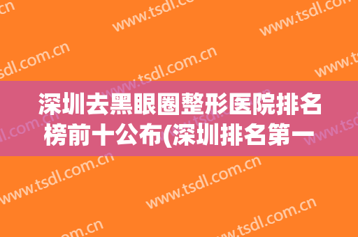 深圳去黑眼圈整形医院排名榜前十公布(深圳排名第一的双眼皮整形医院)