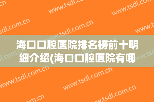 海口口腔医院排名榜前十明细介绍(海口口腔医院有哪些)