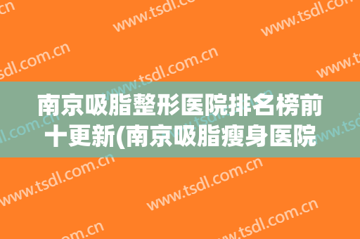 南京吸脂整形医院排名榜前十更新(南京吸脂瘦身医院排行榜)