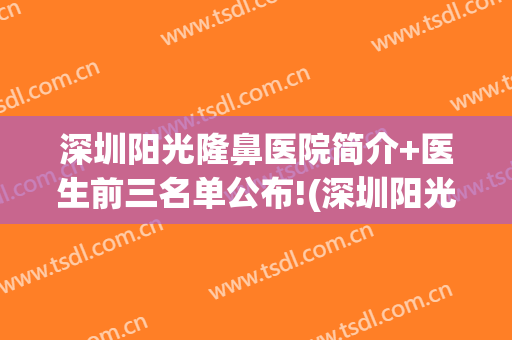 深圳阳光隆鼻医院简介+医生前三名单公布!(深圳阳光隆鼻怎么样)